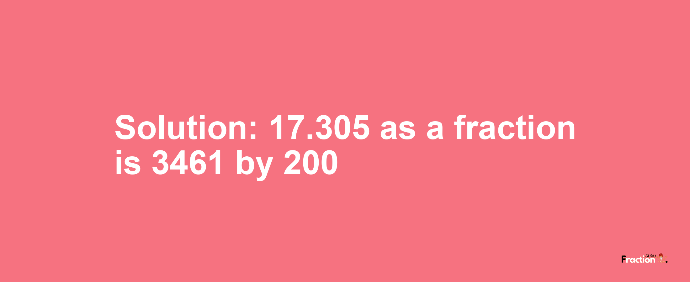 Solution:17.305 as a fraction is 3461/200
